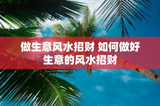 做生意风水招财 如何做好生意的风水招财