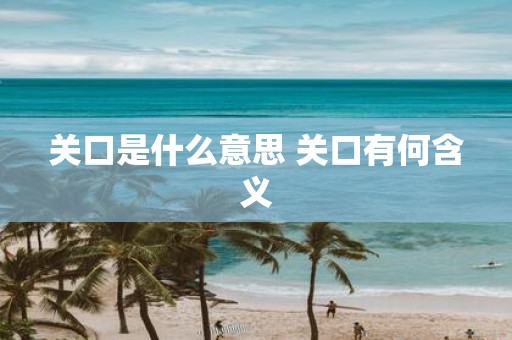 关口是什么意思 关口有何含义