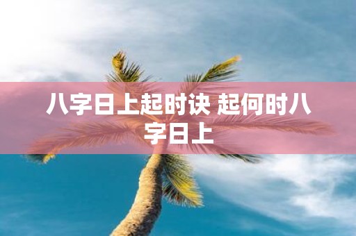 八字日上起时诀 起何时八字日上