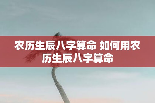 农历生辰八字算命 如何用农历生辰八字算命