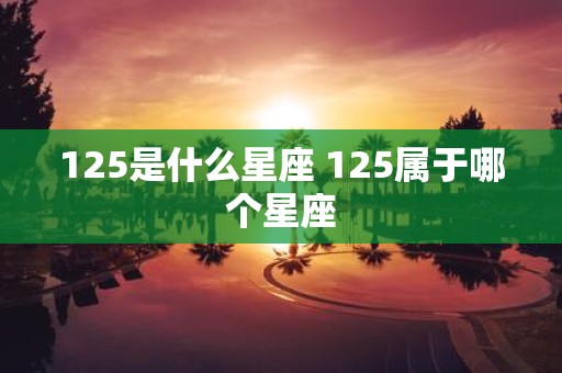 125是什么星座 125属于哪个星座