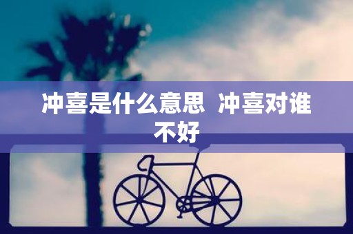 冲喜是什么意思 冲喜对谁不好