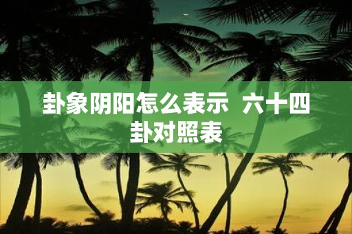 卦象阴阳怎么表示 六十四卦对照表