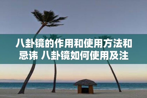 八卦镜的作用和使用方法和忌讳 八卦镜如何使用及注意事项