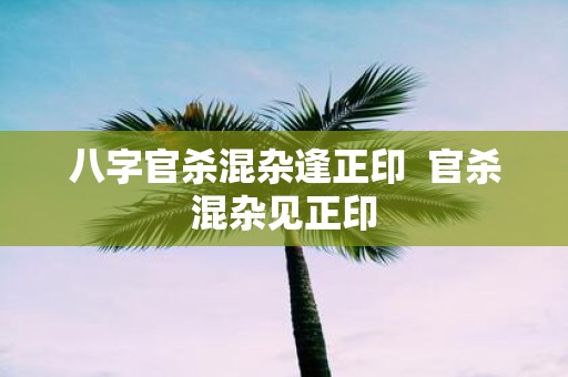 八字官杀混杂逢正印 官杀混杂见正印