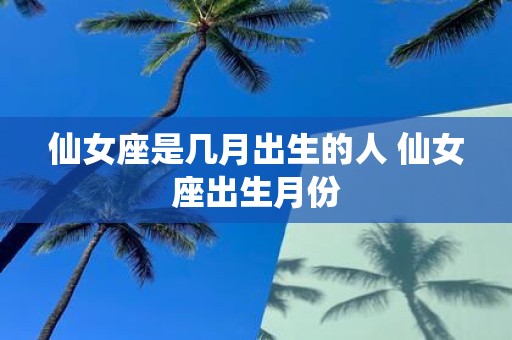 仙女座是几月出生的人 仙女座出生月份