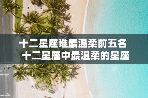 十二星座谁最温柔前五名 十二星座中最温柔的星座