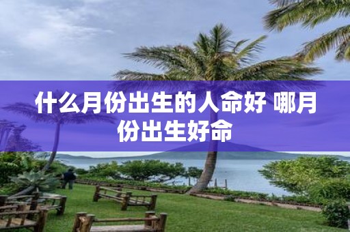 什么月份出生的人命好 哪月份出生好命