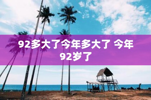 92多大了今年多大了 今年92岁了