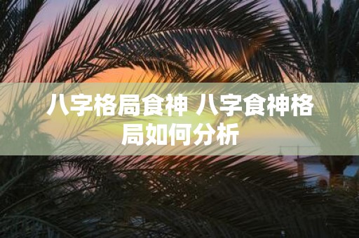 八字格局食神 八字食神格局如何分析
