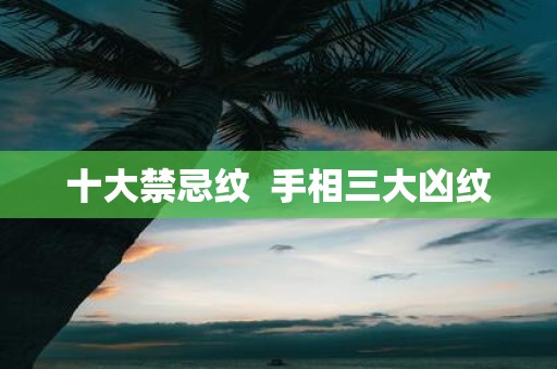 十大禁忌纹 手相三大凶纹