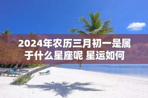 2025年农历三月初一是属于什么星座呢 星运如何