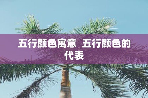 五行颜色寓意 五行颜色的代表