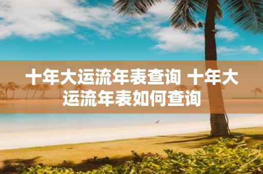 十年大运流年表查询 十年大运流年表如何查询