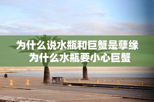 为什么说水瓶和巨蟹是孽缘 为什么水瓶要小心巨蟹