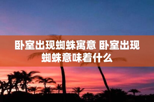 卧室出现蜘蛛寓意 卧室出现蜘蛛意味着什么