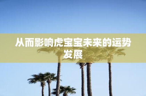 从而影响虎宝宝未来的运势发展
