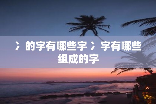 冫的字有哪些字 冫字有哪些组成的字