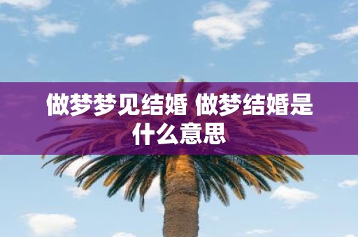 做梦梦见结婚 做梦结婚是什么意思