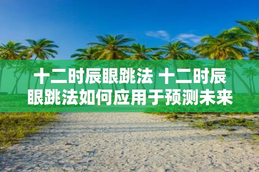 十二时辰眼跳法 十二时辰眼跳法如何应用于预测未来