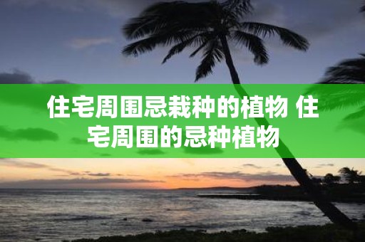 住宅周围忌栽种的植物 住宅周围的忌种植物
