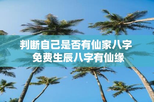 判断自己是否有仙家八字 免费生辰八字有仙缘