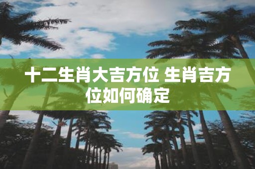 十二生肖大吉方位 生肖吉方位如何确定