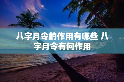 八字月令的作用有哪些 八字月令有何作用