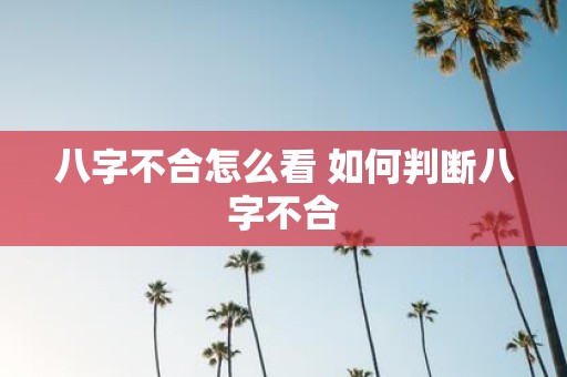 八字不合怎么看 如何判断八字不合