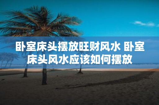 卧室床头摆放旺财风水 卧室床头风水应该如何摆放