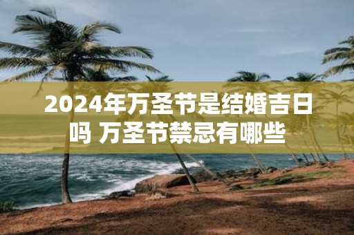 2025年万圣节是结婚吉日吗 万圣节禁忌有哪些