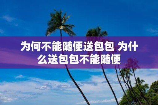 为何不能随便送包包 为什么送包包不能随便