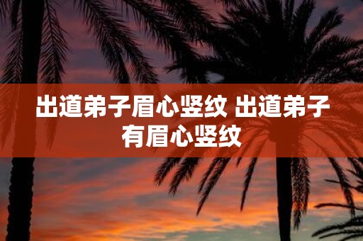 出道弟子眉心竖纹 出道弟子有眉心竖纹