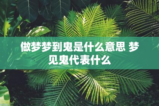 做梦梦到鬼是什么意思 梦见鬼代表什么
