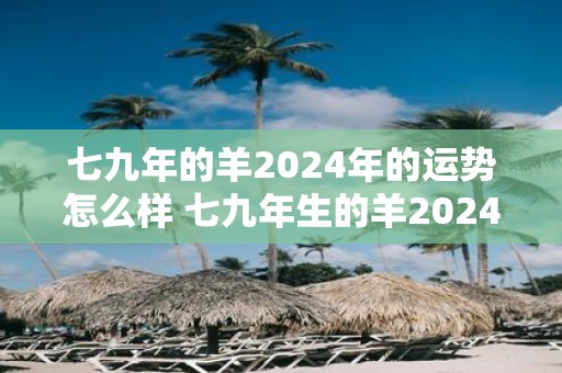 七九年的羊2025年的运势怎么样 七九年生的羊2025年运势如何