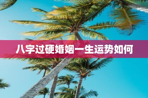 八字过硬婚姻一生运势如何