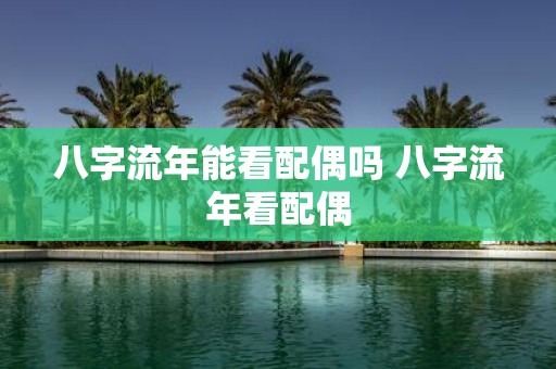 八字流年能看配偶吗 八字流年看配偶