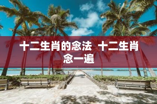 十二生肖的念法 十二生肖念一遍