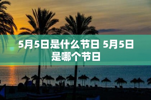 5月5日是什么节日 5月5日是哪个节日