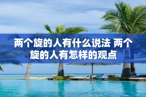 两个旋的人有什么说法 两个旋的人有怎样的观点