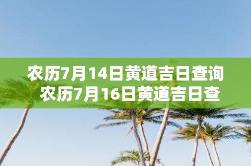 农历7月14日黄道吉日查询 农历7月16日黄道吉日查询
