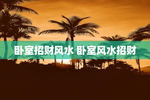 卧室招财风水 卧室风水招财