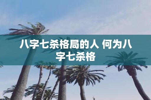八字七杀格局的人 何为八字七杀格