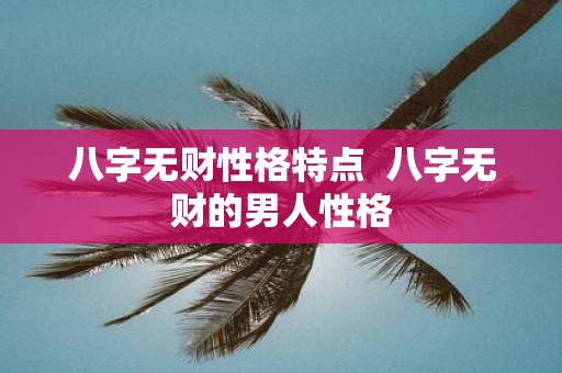 八字无财性格特点 八字无财的男人性格