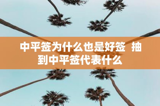 中平签为什么也是好签  抽到中平签代表什么