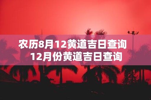 农历8月12黄道吉日查询 12月份黄道吉日查询