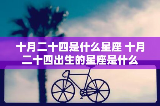 十月二十四是什么星座 十月二十四出生的星座是什么