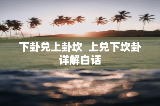下卦兑上卦坎 上兑下坎卦详解白话