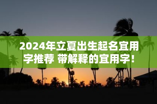 2025年立夏出生起名宜用字推荐 带解释的宜用字！