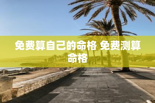 免费算自己的命格 免费测算命格